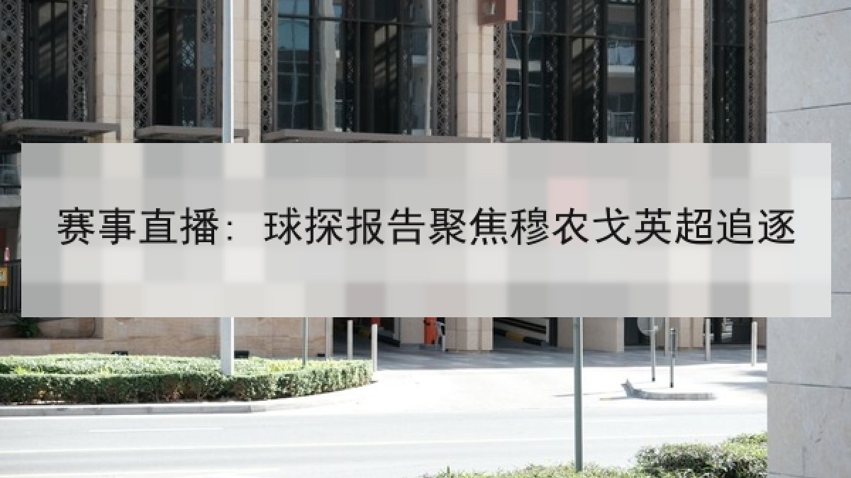 赛事直播: 球探报告聚焦穆农戈英超追逐 赛事直播: 球探报告聚焦穆农戈英超追逐